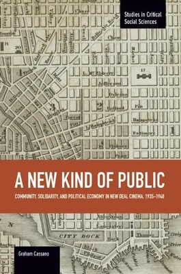 A New Kind of Public: Community, Solidarity, and Political Economy in New Deal Cinema, 1935-1948 - Cassano, Graham