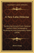A New Latin Delectus: Combining Extracts from Classical Authors, with Genealogical Vocabularies and Explanatory Notes (1854)