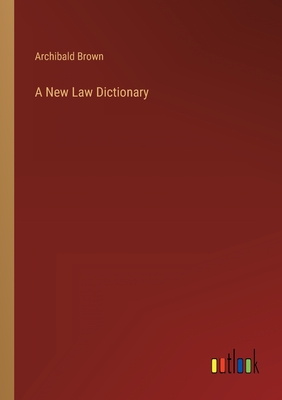 A New Law Dictionary - Brown, Archibald