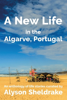 A New Life in the Algarve, Portugal: An anthology of life stories - Sheldrake, Alyson