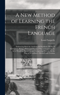 A New Method of Learning the French Language: Embracing Both the Analytic and Synthetic Modes of Instruction; Being a Plain and Practical Way of Acquiring the Art of Reading, Speaking, and Composing French. On the Plan of Woodbury's Method with German