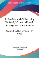 A New Method Of Learning To Read, Write And Speak A Language In Six Months: Adapted To The German, Part First