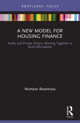 A New Model for Housing Finance: Public and Private Sectors Working Together to Build Affordability - Baxamusa, Murtaza