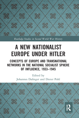 A New Nationalist Europe Under Hitler: Concepts of Europe and Transnational Networks in the National Socialist Sphere of Influence, 1933-1945 - Dafinger, Johannes (Editor), and Pohl, Dieter (Editor)