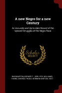 A new Negro for a new Century: An Accurate and Up-to-date Record of the Upward Struggles of the Negro Race