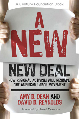 A New New Deal: How Regional Activism Will Reshape the American Labor Movement - Dean, Amy B, and Reynolds, David B, and Meyerson, Harold (Foreword by)