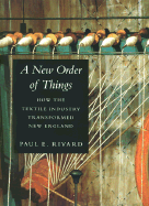 A New Order of Things: How the Textile Industry Transformed New England - Rivard, Paul E