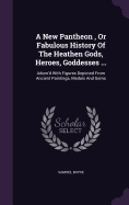 A New Pantheon, Or Fabulous History Of The Heathen Gods, Heroes, Goddesses ...: Adorn'd With Figures Depicted From Ancient Paintings, Medals And Gems