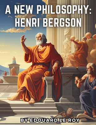 A New Philosophy: Henri Bergson - Edouard Le Roy