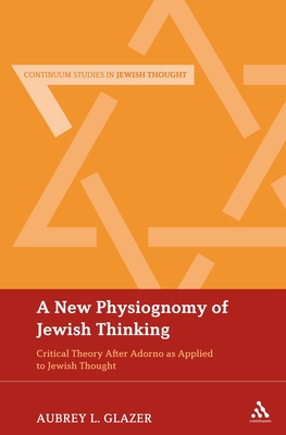 A New Physiognomy of Jewish Thinking: Critical Theory After Adorno as Applied to Jewish Thought - Glazer, Aubrey L