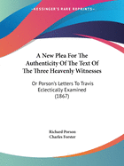 A New Plea For The Authenticity Of The Text Of The Three Heavenly Witnesses: Or Porson's Letters To Travis Eclectically Examined (1867)