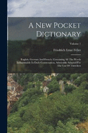 A New Pocket Dictionary: English, German And French, Containing All The Words Indispensable In Daily Conversation, Admirably Adapted For The Use Of Travellers; Volume 1