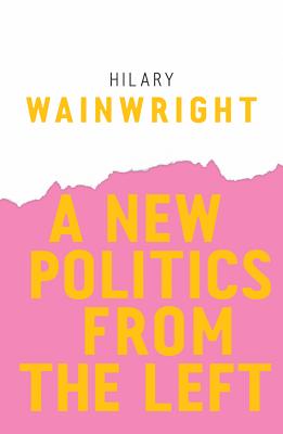 A New Politics from the Left - Wainwright, Hilary