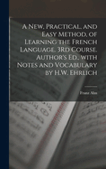 A New, Practical, and Easy Method, of Learning the French Language. 3rd Course. Author's Ed., with Notes and Vocabulary by H.W. Ehrlich