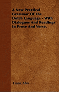 A New Practical Grammar of the Dutch Language - With Dialogues and Readings in Prose and Verse.