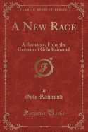 A New Race: A Romance, from the German of Golo Raimund (Classic Reprint)