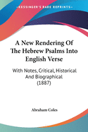 A New Rendering Of The Hebrew Psalms Into English Verse: With Notes, Critical, Historical And Biographical (1887)