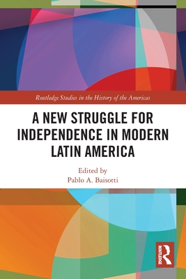 A New Struggle for Independence in Modern Latin America - Baisotti, Pablo A (Editor)