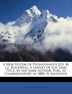 A New System of Phonography [Ed. by J.E. Rockwell. a Leaflet of the Same Title, by the Same Author, Publ. at Cambridgeport in 1880, Is Inserted] - Verity, John Showler