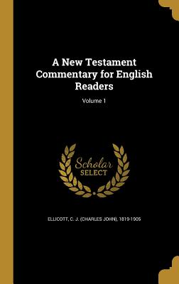 A New Testament Commentary for English Readers; Volume 1 - Ellicott, C J (Charles John) 1819-190 (Creator)