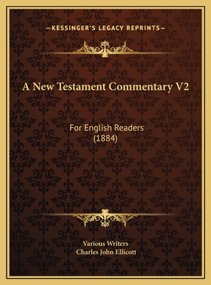 A New Testament Commentary V2: For English Readers (1884) - Various Writers, and Ellicott, Charles John (Editor)