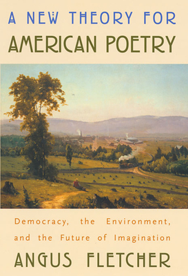 A New Theory for American Poetry: Democracy, the Environment, and the Future of Imagination - Fletcher, Angus