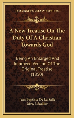 A New Treatise on the Duty of a Christian Towards God: Being an Enlarged and Improved Version of the Original Treatise (1850) - De La Salle, Jean Baptiste, and Sadlier, J, Mrs. (Translated by)