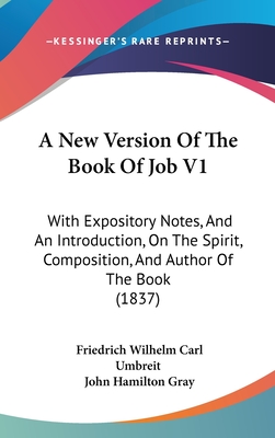 A New Version Of The Book Of Job V1: With Expository Notes, And An Introduction, On The Spirit, Composition, And Author Of The Book (1837) - Umbreit, Friedrich Wilhelm Carl, and Gray, John Hamilton (Translated by)