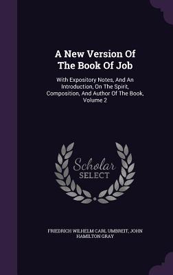 A New Version Of The Book Of Job: With Expository Notes, And An Introduction, On The Spirit, Composition, And Author Of The Book, Volume 2 - Friedrich Wilhelm Carl Umbreit (Creator), and John Hamilton Gray (Creator)