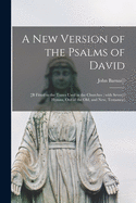 A New Version of the Psalms of David: +b Fitted to the Tunes Used in the Churches; With Several Hymns, out of the Old, and New, Testament