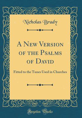 A New Version of the Psalms of David: Fitted to the Tunes Used in Churches (Classic Reprint) - Brady, Nicholas