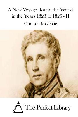 A New Voyage Round the World in the Years 1823 to 1826 - II - The Perfect Library (Editor), and Kotzebue, Otto Von