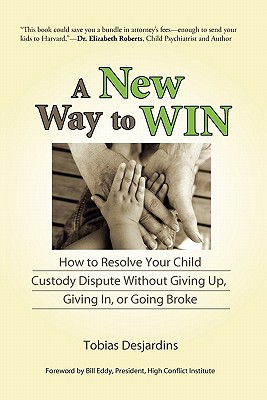 A New Way to Win: How to Resolve Your Child Custody Dispute Without Giving Up, Giving In, or Going Broke - Desjardins, Tobias