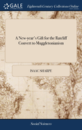 A New-year's Gift for the Ratcliff Convert to Muggletonianism: Or, Remarks on Saddington's Muggletonian Articles. With an Antidote to Expel the Venom of Them. In a Letter to Mr. L-ls