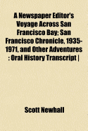 A Newspaper Editor's Voyage Across San Francisco Bay; San Francisco Chronicle, 1935-1971, and Other Adventures: Oral History Transcript - - Newhall, Scott