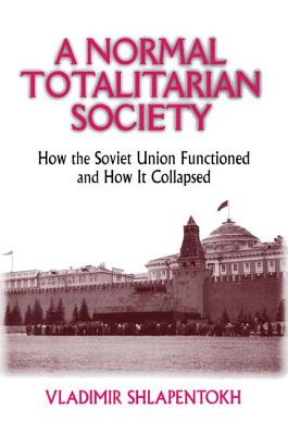 A Normal Totalitarian Society: How the Soviet Union Functioned and How It Collapsed - Shlapentokh, Vladimir