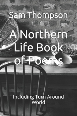A Northern Life Book of Poems: Including Turn Around World - Thompson, Sam