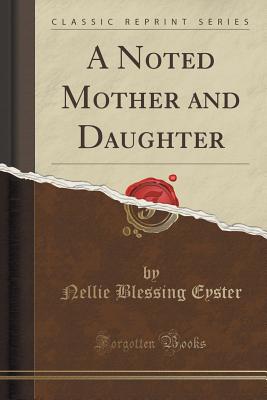 A Noted Mother and Daughter (Classic Reprint) - Eyster, Nellie Blessing