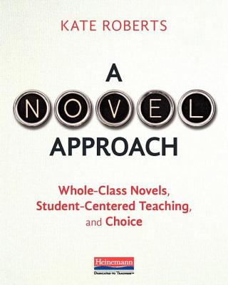 A Novel Approach: Whole-Class Novels, Student-Centered Teaching, and Choice - Roberts, Kate