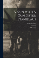 A Nun With a Gun, Sister Stanislaus; a Biography