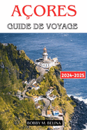 A?ORES Guide de voyage: Le Manuel Complet des Aventures Inoubliables, des Meilleures Plages, des Merveilles Naturelles, de la Plong?e, et bien plus encore pour les Novices et les Visiteurs de Retour