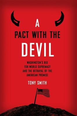 A Pact with the Devil: Washington's Bid for World Supremacy and the Betrayal of the American Promise - Smith, Tony