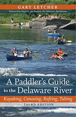 A Paddler's Guide to the Delaware River: Kayaking, Canoeing, Rafting, Tubing - Letcher, Gary, and Rossum, Maya K Van (Foreword by)