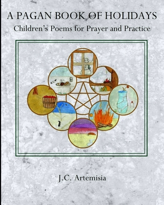 A Pagan Book of Holidays: Children's Poems for Prayer & Practice - Artemisia, J C