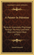 A Painter in Palestine: Being an Impromptu Pilgrimage Through the Holy Land with Bible and Sketch Book (1921)