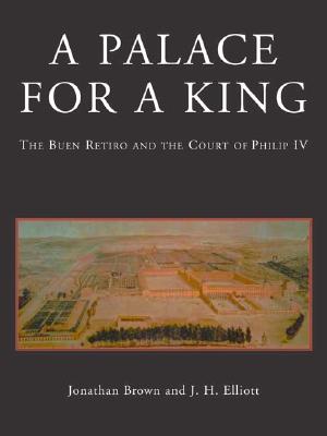 A Palace for a King: The Buen Retiro and the Court of Philip IV; Revised and Expanded Edition - Brown, Jonathan, Professor, and Elliott, John Huxtable