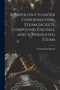 A Paper on Cylinder Condensation, Steam Jackets, Compound Engines, and Superheated Steam
