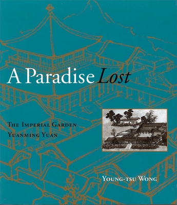 A Paradise Lost: The Imperial Garden Yuanming Yuan - Wong, Young-Tsu