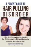 A Parent Guide to Hair Pulling Disorder: Effective Parenting Strategies for Children with Trichotillomania (Formerly "Stay Out of My Hair")