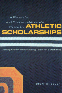 A Parent's and Student Athlete's Guide to Athletic Scholarships - Wheeler, Dion